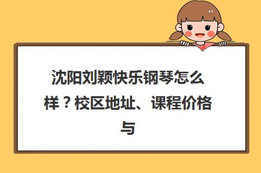 沈阳刘颖快乐钢琴怎么样?校区地址、课程价格与口碑全解析