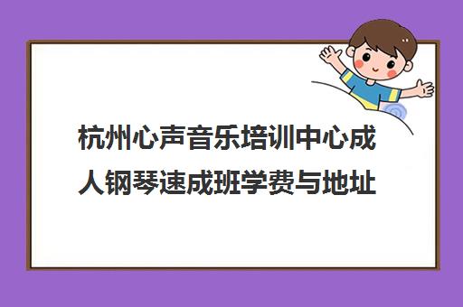 杭州心声音乐培训中心成人钢琴速成班学费与地址详情
