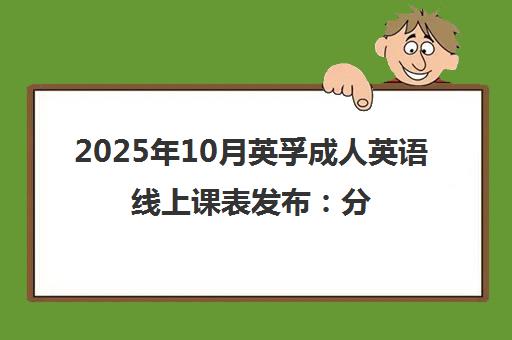 2025年10月英孚成人英语线上课表发布 分级教学 灵活提升