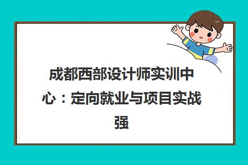 成都西部设计师实训中心 定向就业与项目实战强化培训 成都西部设计师实训中心 定向就业与项目实战强化培训