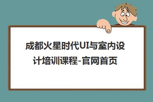 成都火星时代UI与室内设计培训课程-官网首页