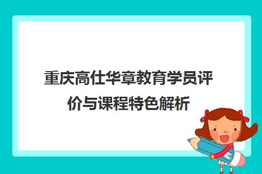 重庆高仕华章教育学员评价与课程特色解析
