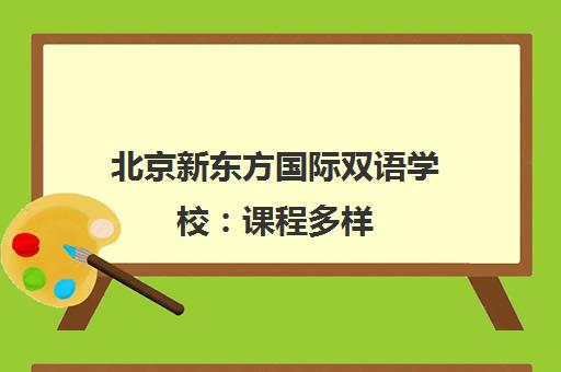 北京新东方国际双语学校 课程多样 直通世界名校