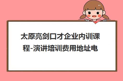 太原亮剑口才企业内训课程-演讲培训费用地址电话