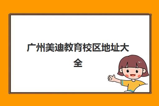 广州美迪教育校区地址大全 附乘车路线与咨询电话
