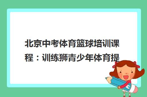 北京中考体育篮球培训课程 训练狮青少年体育提升训练营