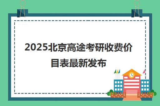 2025北京高途考研收费价目表最新发布 各科班型价格明细一览