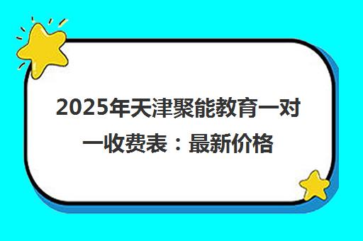 2025年天津聚能教育一对一收费表 最新价格明细全解析