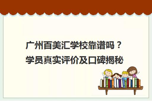 广州百美汇学校靠谱吗？学员真实评价及口碑揭秘