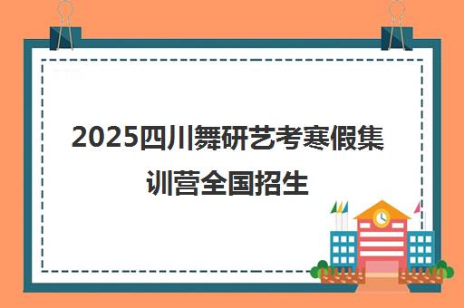 2025四川舞研艺考寒假集训营全国招生 15城校区助力舞蹈大学梦