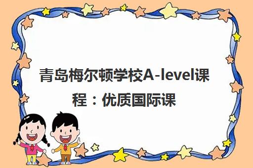 青岛梅尔顿学校A-level课程 优质国际课堂 效果实力有保障 青岛梅尔顿学校A-level课程 优质国际课堂 效果实力有保障