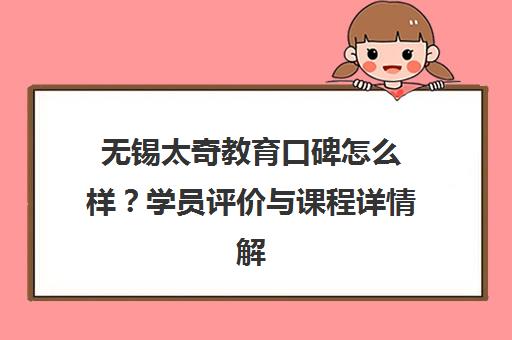 无锡太奇教育口碑怎么样？学员评价与课程详情解析