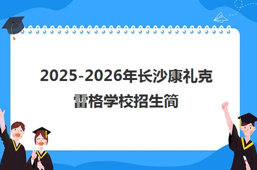 2025-2026年长沙康礼克雷格学校招生简章 2025-2026年长沙康礼克雷格学校招生简章