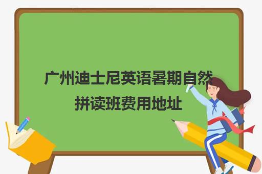 广州迪士尼英语暑期自然拼读班费用地址