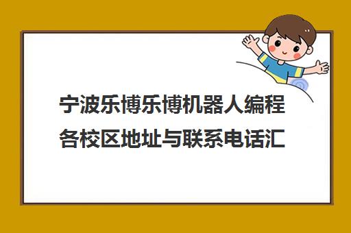 宁波乐博乐博机器人编程各校区地址与联系电话汇总 宁波乐博乐博机器人编程各校区地址与联系电话汇总
