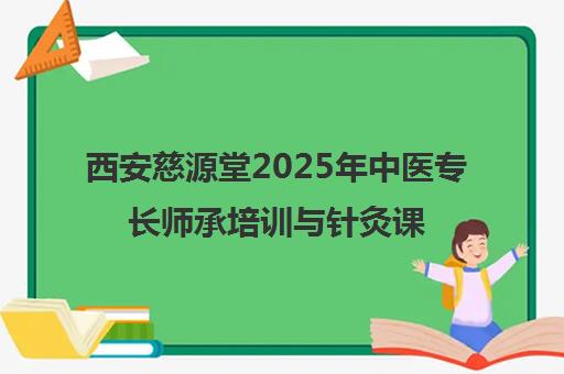 西安慈源堂2025年中医专长师承培训与针灸课程实拍简介 西安慈源堂2025年中医专长师承培训与针灸课程实拍简介