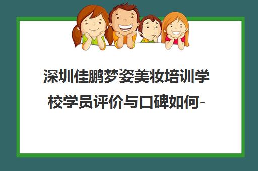深圳佳鹏梦姿美妆培训学校学员评价与口碑如何-学校全面介绍