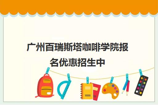 广州百瑞斯塔咖啡学院报名优惠招生中 广州百瑞斯塔咖啡学院报名优惠招生中