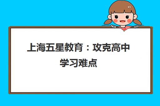 上海五星教育 攻克高中学习难点 专业高考辅导高效提分