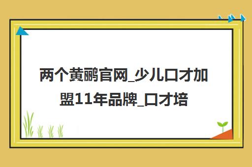 两个黄鹂官网_少儿口才加盟11年品牌_口才培训/演讲/主持/朗诵课程 两个黄鹂官网_少儿口才加盟11年品牌_口才培训/演讲/主持/朗诵课程