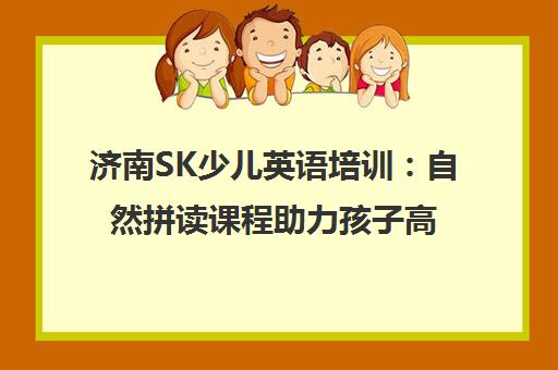 济南SK少儿英语培训 自然拼读课程助力孩子高效学英语 济南SK少儿英语培训 自然拼读课程助力孩子高效学英语
