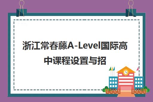 浙江常春藤A-Level国际高中课程设置与招生简章