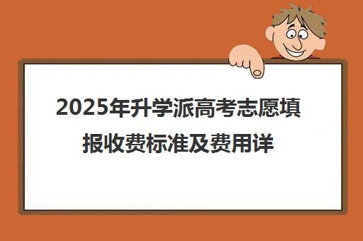 2025年升学派高考志愿填报收费标准及费用详情解读