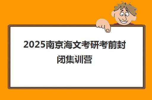 2025南京海文考研考前封闭集训营 高效备战强力冲刺 2025南京海文考研考前封闭集训营 高效备战强力冲刺