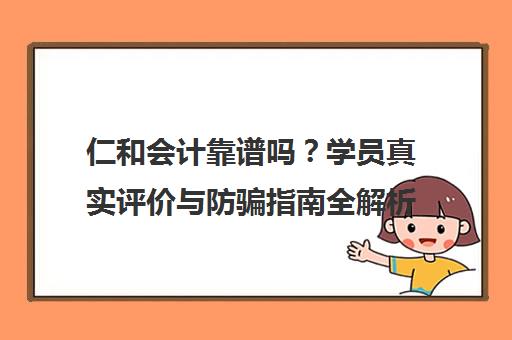 仁和会计靠谱吗？学员真实评价与防骗指南全解析