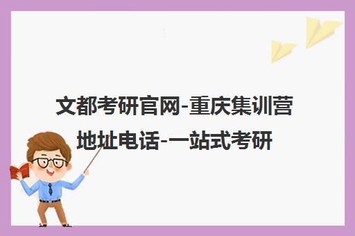 文都考研官网-重庆集训营地址电话-一站式考研辅导机构