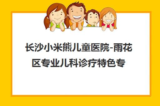 长沙小米熊儿童医院-雨花区专业儿科诊疗特色专科