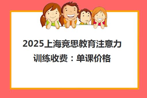 2025上海竞思教育注意力训练收费 单课价格与课程收费标准