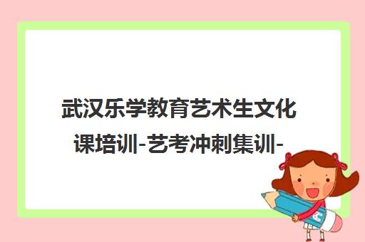 武汉乐学教育艺术生文化课培训-艺考冲刺集训-高考培优补习班