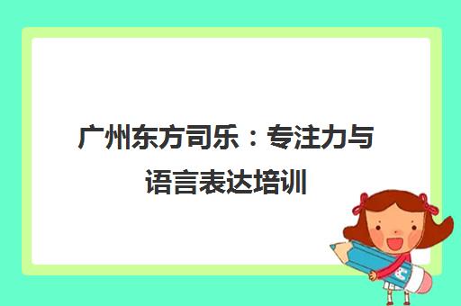 广州东方司乐 专注力与语言表达培训 提升儿童学习能力