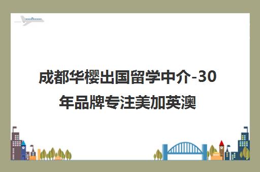 成都华樱出国留学中介-30年品牌专注美加英澳申请