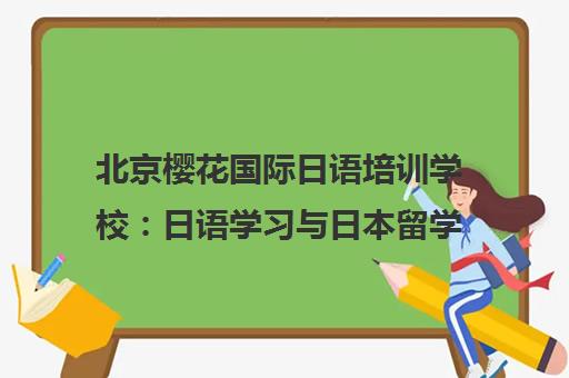 北京樱花国际日语培训学校 日语学习与日本留学一站式服务中心 北京樱花国际日语培训学校 日语学习与日本留学一站式服务中心