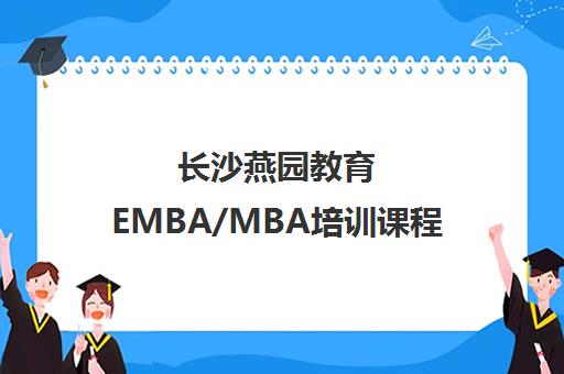长沙燕园教育EMBA/MBA培训课程 长沙燕园教育EMBA/MBA培训课程