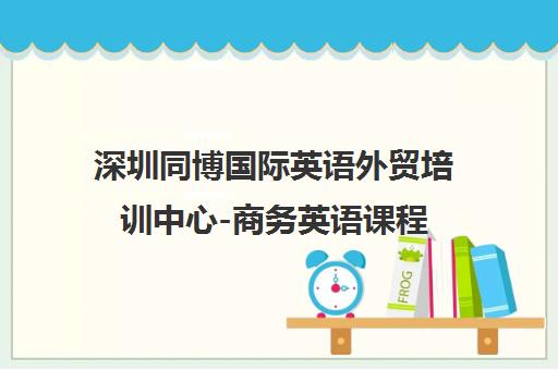 深圳同博国际英语外贸培训中心-商务英语课程 深圳同博国际英语外贸培训中心-商务英语课程