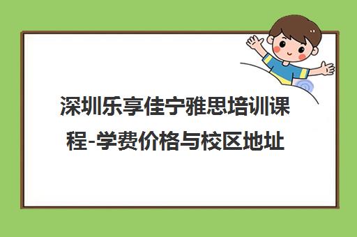 深圳乐享佳宁雅思培训课程-学费价格与校区地址