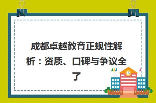 成都卓越教育正规性解析 资质、口碑与争议全了解