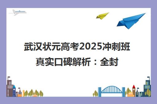 武汉状元高考2025冲刺班真实口碑解析 全封闭管理助力提分 武汉状元高考2025冲刺班真实口碑解析 全封闭管理助力提分