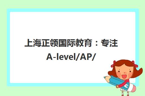 上海正领国际教育 专注A-level/AP/IB国际课程与英国本科留学服务 上海正领国际教育 专注A-level/AP/IB国际课程与英国本科留学服务