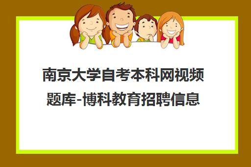 南京大学自考本科网视频题库-博科教育招聘信息
