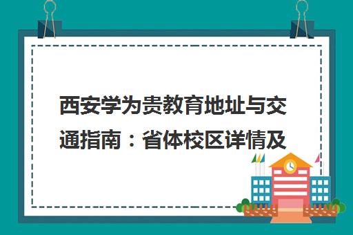 西安学为贵教育地址与交通指南 省体校区详情及联系电话
