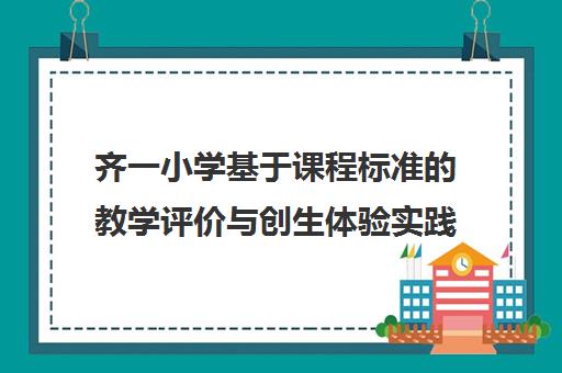 齐一小学基于课程标准的教学评价与创生体验实践探索 齐一小学基于课程标准的教学评价与创生体验实践探索