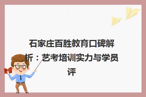 石家庄百胜教育口碑解析 艺考培训实力与学员评价揭秘
