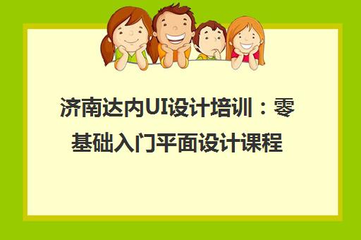 济南达内UI设计培训:零基础入门平面设计课程 济南达内UI设计培训:零基础入门平面设计课程