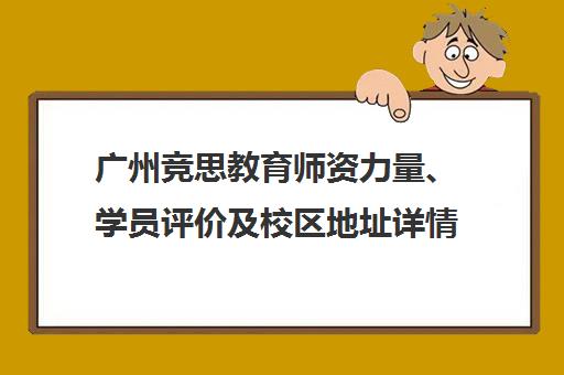 广州竞思教育师资力量、学员评价及校区地址详情