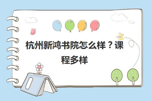 杭州新鸿书院怎么样？课程多样 家长点评与收费详情[2024更新]