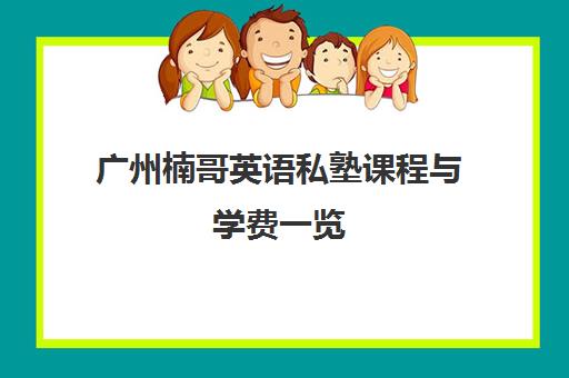 广州楠哥英语私塾课程与学费一览